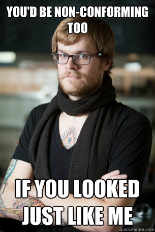 You'd be non-conforming too If you looked just like me  Hipster Barista