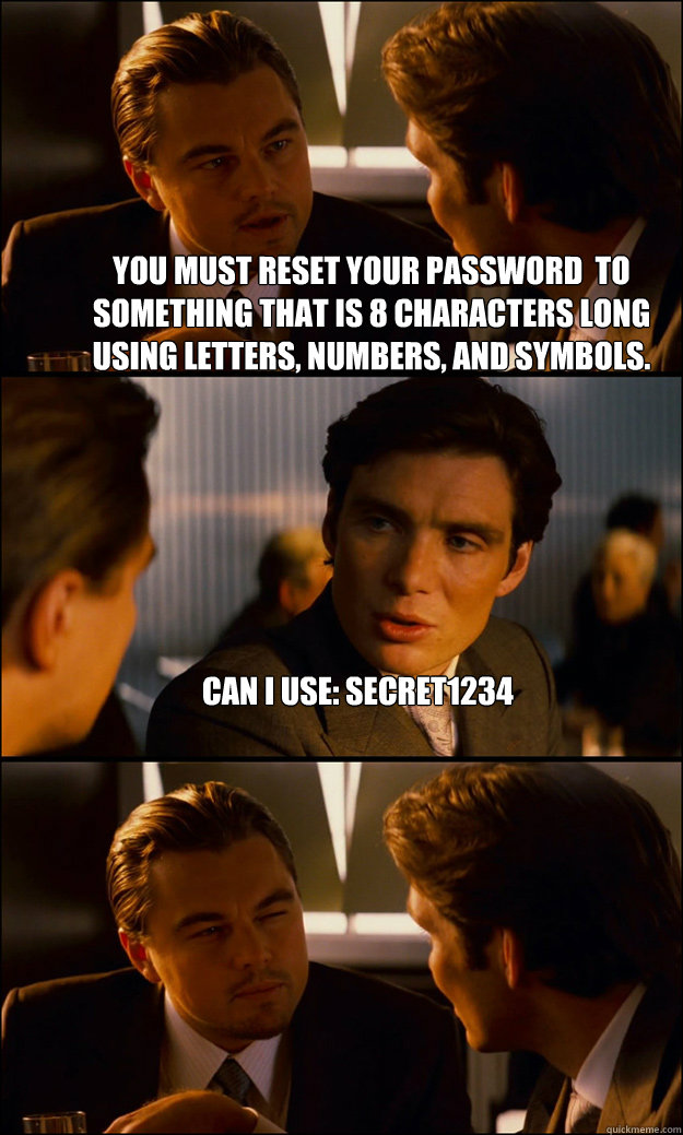 You must reset your password  to something that is 8 characters long using letters, numbers, and symbols. can I use: secret1234   Inception