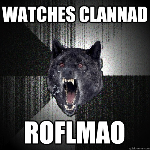 watches clannad roflmao  Insanity Wolf