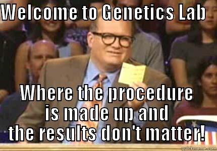WELCOME TO GENETICS LAB      WHERE THE PROCEDURE IS MADE UP AND THE RESULTS DON'T MATTER! Whose Line