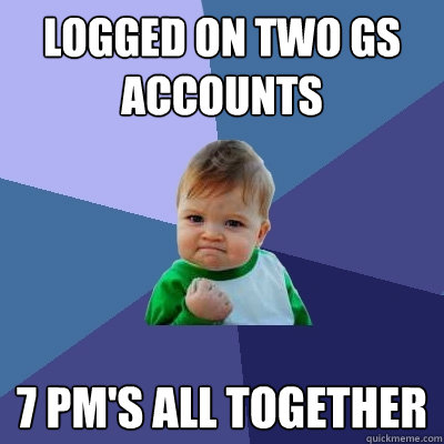 Logged on two GS accounts 7 PM's all together  Success Kid