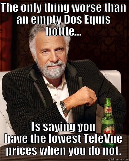 THE ONLY THING WORSE THAN AN EMPTY DOS EQUIS BOTTLE... IS SAYING YOU HAVE THE LOWEST TELEVUE PRICES WHEN YOU DO NOT. The Most Interesting Man In The World