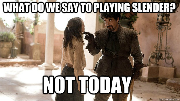 What do we say to playing slender? Not Today  Arya not today