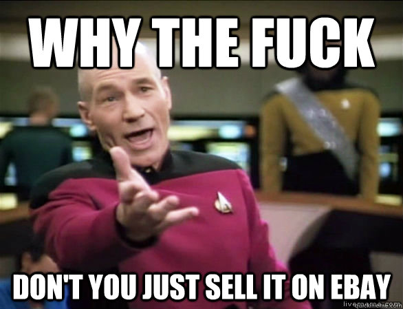 why the fuck Don't you just sell it on eBay  Annoyed Picard HD