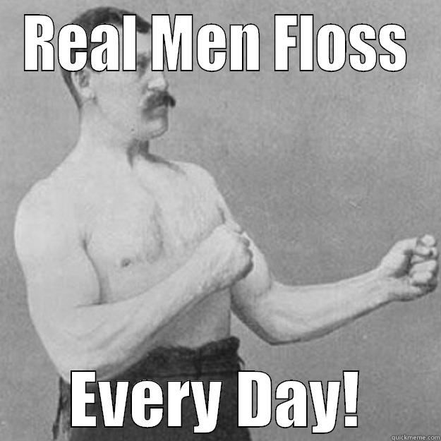 REAL MEN FLOSS EVERY DAY! overly manly man