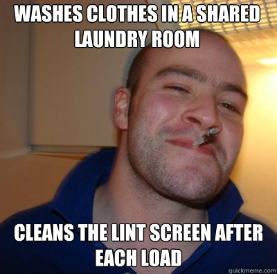 washes clothes in a shared laundry room cleans the lint screen after each load  Goodguy Greg Shitting