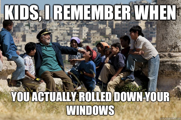 Kids, I remember When You actually rolled down your windows  Old man from the 90s