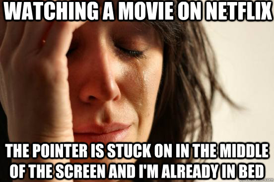 Watching a movie on Netflix The pointer is stuck on in the middle of the screen and I'm already in bed  First World Problems