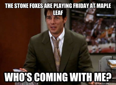 THE STONE FOXES are playing FRIDAY AT MAPLE LEAF Who's coming with me?  