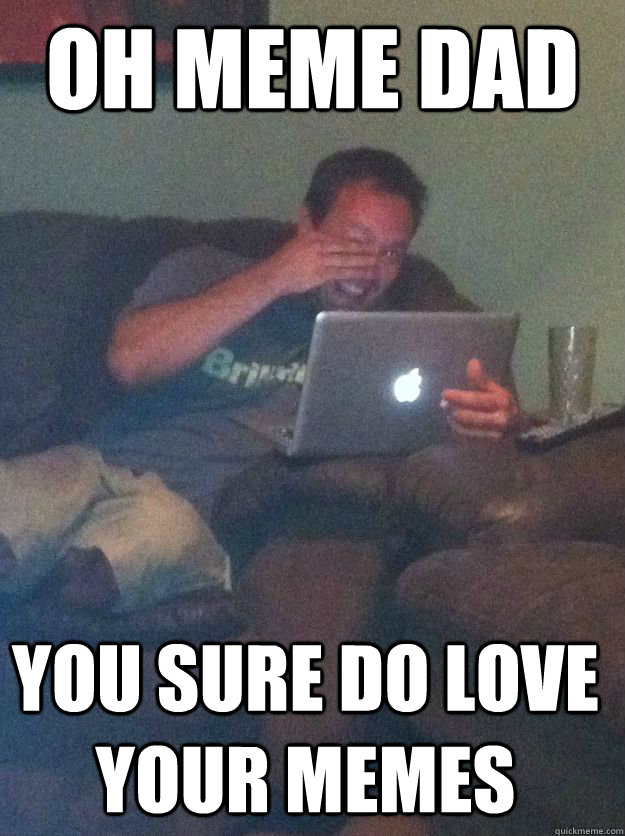 Oh Meme Dad You sure do love your memes - Oh Meme Dad You sure do love your memes  Misc