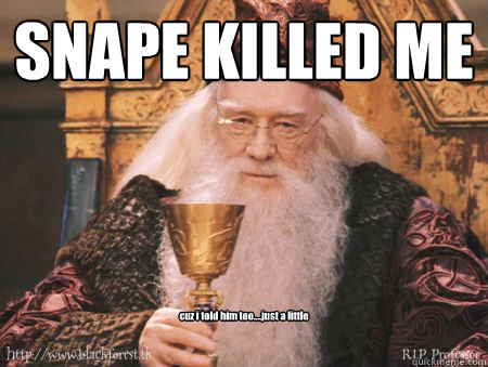 SNAPE KILLED ME cuz i told him too....just a little  