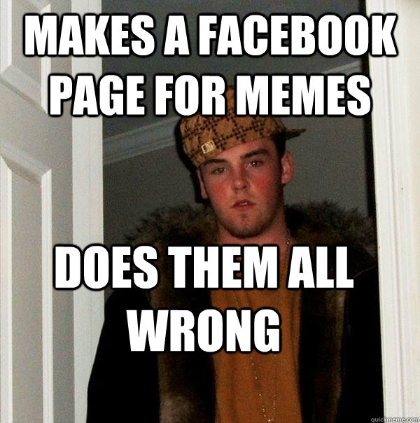 Makes a Facebook Page for Memes Does them all wrong  Scumbag Steve