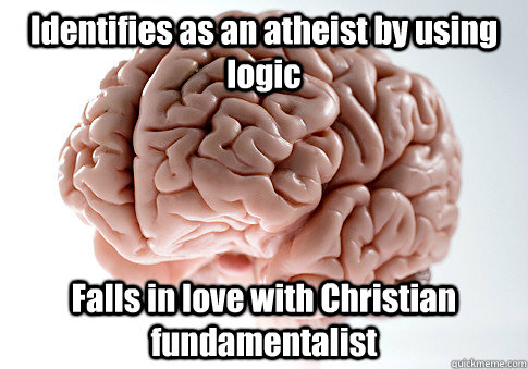 Identifies as an atheist by using logic Falls in love with Christian fundamentalist - Identifies as an atheist by using logic Falls in love with Christian fundamentalist  Scumbag Brain