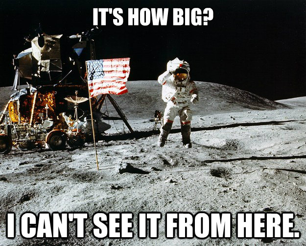 It's how big? I can't see it from here.  Unimpressed Astronaut