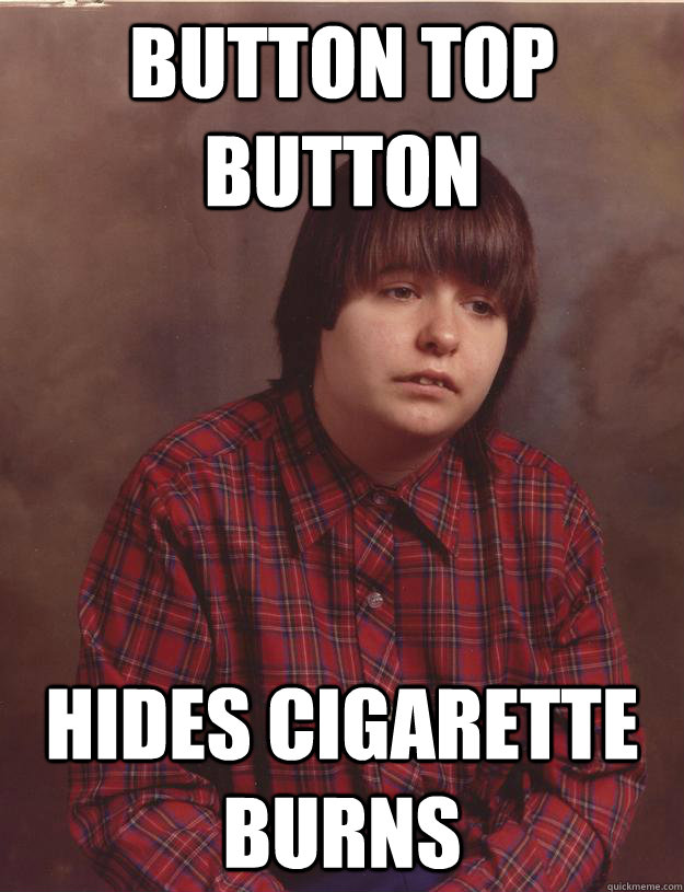 Button top button hides cigarette burns  