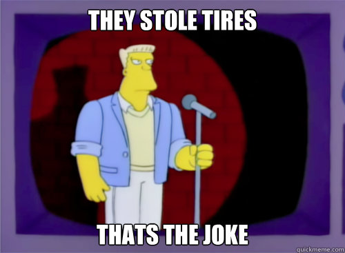 They stole tires thats the joke  