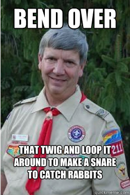 Bend over That twig and loop it around to make a snare
to catch rabbits - Bend over That twig and loop it around to make a snare
to catch rabbits  Harmless Scout Leader