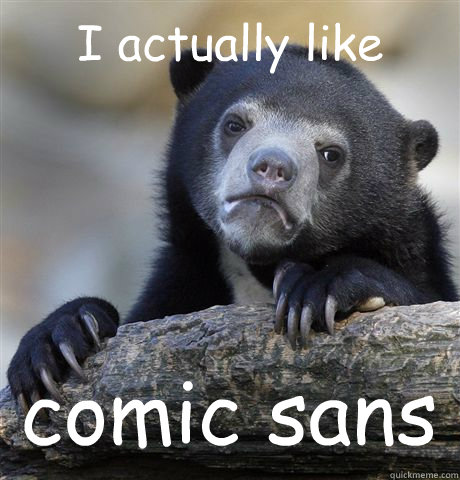 I actually like comic sans  Confession Bear
