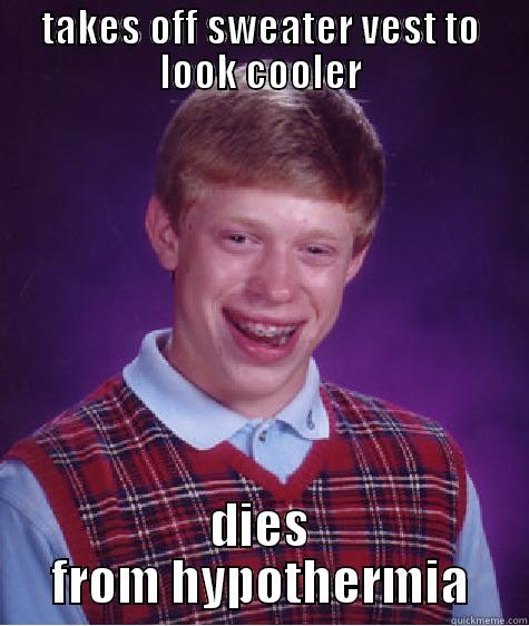 TAKES OFF SWEATER VEST TO LOOK COOLER DIES FROM HYPOTHERMIA Bad Luck Brian