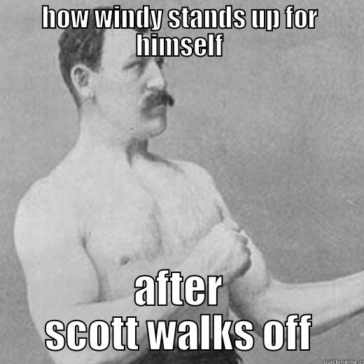 HOW WINDY STANDS UP FOR HIMSELF AFTER SCOTT WALKS OFF overly manly man