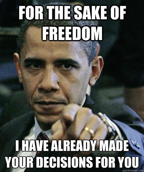 For the sake of freedom I have already made your decisions for you   Pissed Off Obama