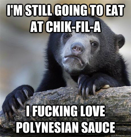 I'm still going to eat at Chik-fil-a I fucking love polynesian sauce  Confession Bear