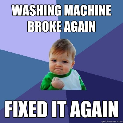 Washing machine broke again Fixed it again - Washing machine broke again Fixed it again  Success Kid