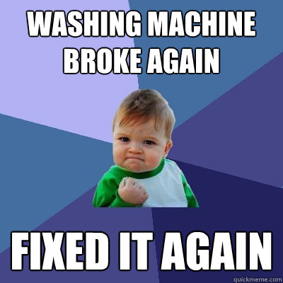 Washing machine broke again Fixed it again  Success Kid
