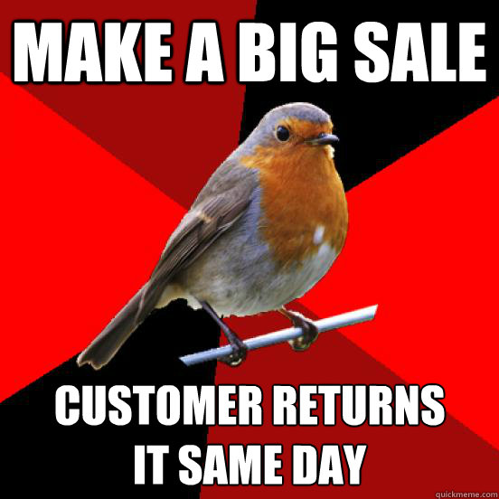 make a big sale customer returns 
it same day  retail robin