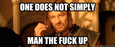 One does not simply man the fuck up  One Does Not Simply
