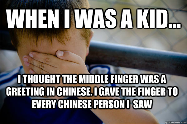 WHEN I WAS A KID... I thought the middle finger was a greeting in chinese. I gave the finger to every chinese person i  saw - WHEN I WAS A KID... I thought the middle finger was a greeting in chinese. I gave the finger to every chinese person i  saw  Confession kid