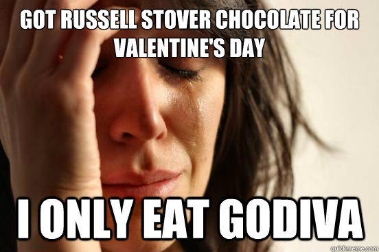 Got Russell Stover Chocolate for Valentine's Day I only eat Godiva  First World Problems