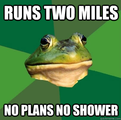 runs two miles no plans no shower  Foul Bachelor Frog