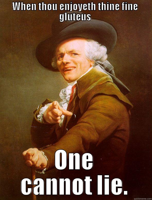 WHEN THOU ENJOYETH THINE FINE GLUTEUS ONE CANNOT LIE. Joseph Ducreux