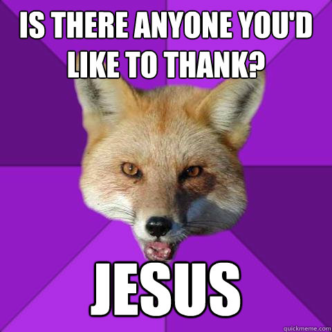 Is there anyone you'd like to thank? Jesus  Forensics Fox