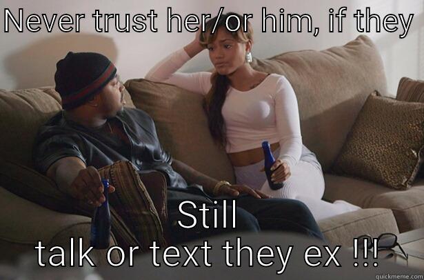 NEVER TRUST HER/OR HIM, IF THEY  STILL TALK OR TEXT THEY EX !!! Misc