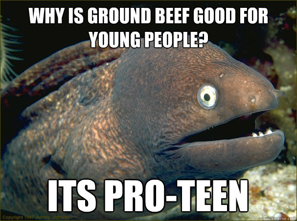 Why is ground beef good for young people? Its pro-teen  Bad Joke Eel