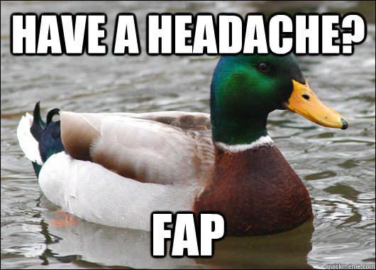 Have a headache? Fap  Actual Advice Mallard