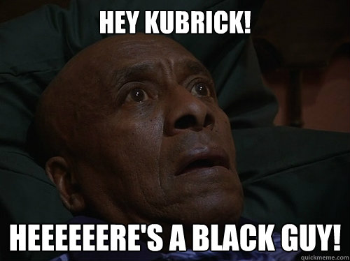 Hey kubrick! Heeeeeere's a black guy!  Bedtime Realizations