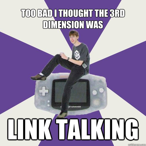 Too bad i thought the 3rd Dimension was Link talking  Nintendo Norm