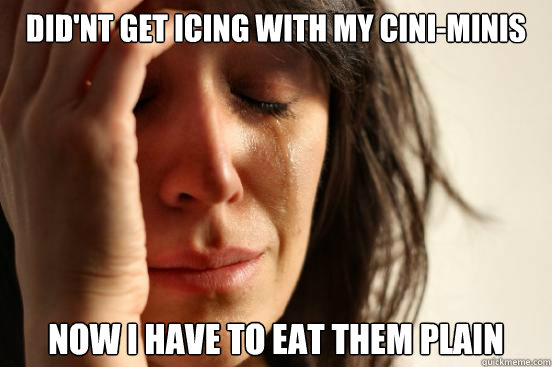 Did'nt get icing with my cini-minis now I have to eat them plain  First World Problems