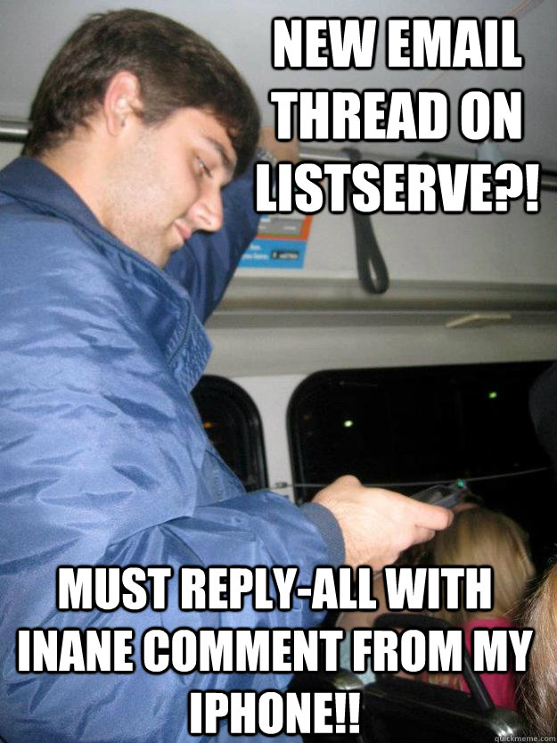 New Email thread on listserve?! must reply-all with inane comment from my iphone!! - New Email thread on listserve?! must reply-all with inane comment from my iphone!!  Sandy