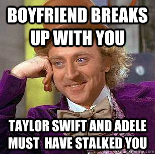 BOYFRIEND Breaks UP WITH YOU Taylor Swift and Adele MUST  have stalked you  Condescending Wonka