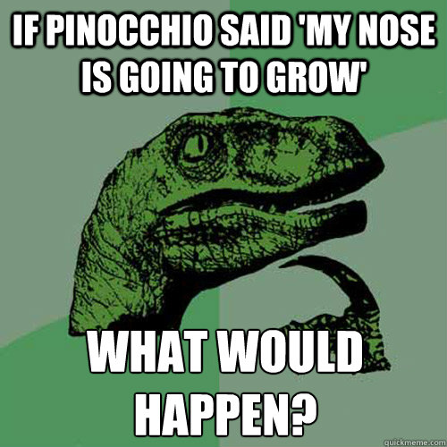 if pinocchio said 'my nose is going to grow'  what would happen?
 - if pinocchio said 'my nose is going to grow'  what would happen?
  Philosoraptor