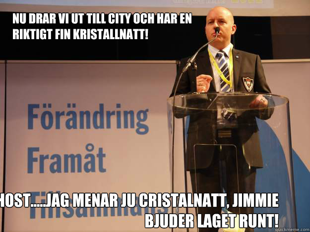 Nu drar vi ut till city och har en riktigt fin kristallnatt! Host.....jag menar ju Cristalnatt, Jimmie bjuder laget runt!  Smygsverigedemokraterna