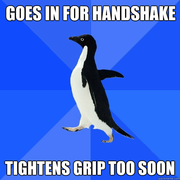 Goes in for handshake Tightens grip too soon  Socially Awkward Penguin