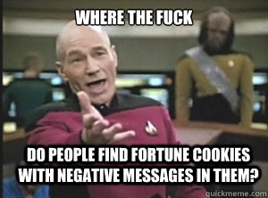where the fuck do people find fortune cookies with negative messages in them?  Annoyed Picard