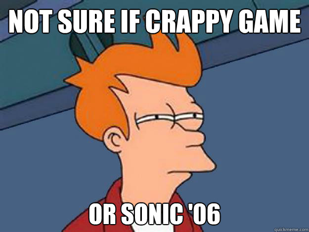 Not sure if crappy game
 or Sonic '06  Unsure Fry