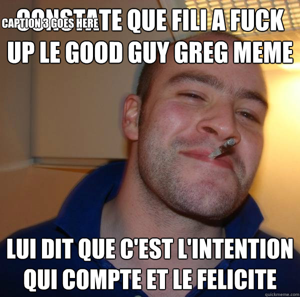 constate que Fili a fuck up le good guy greg meme lui dit que c'est l'intention qui compte et le felicite Caption 3 goes here - constate que Fili a fuck up le good guy greg meme lui dit que c'est l'intention qui compte et le felicite Caption 3 goes here  Misc