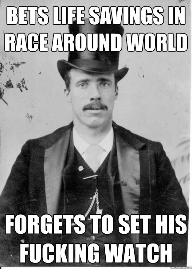 bets life savings in race around world forgets to set his fucking watch - bets life savings in race around world forgets to set his fucking watch  Upper Class Problems